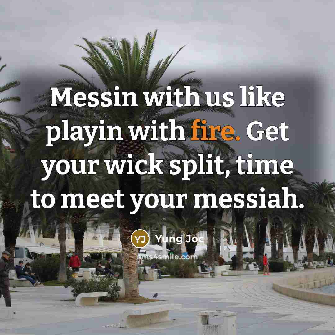 “Messin with us like playin with fire. Get your wick split, time to meet your messiah.” quote by Yung Joc