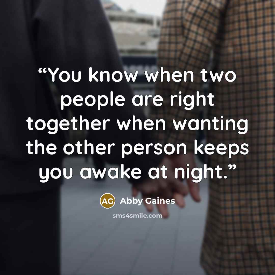 “You know when two people are right together when wanting the other person keeps you awake at night.” quote by Abby Gaines