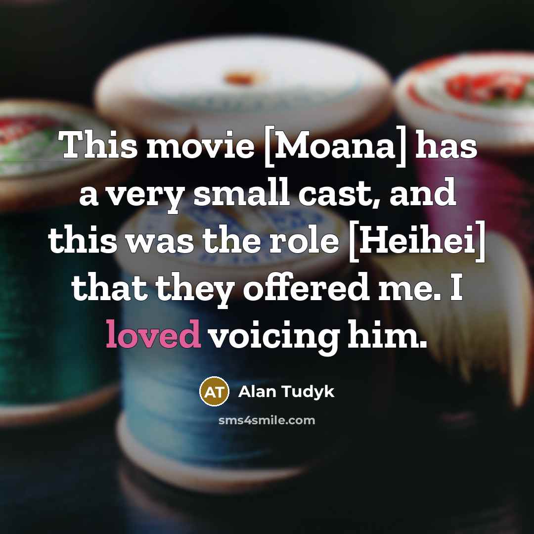 “This movie [Moana] has a very small cast, and this was the role [Heihei] that they offered me. I loved voicing him.” quote by Alan Tudyk