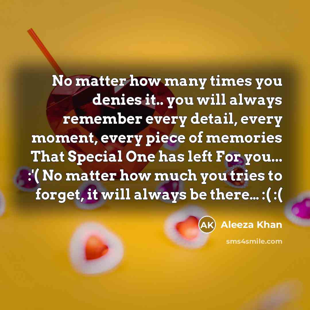 “No matter how many times you denies it.. you will always remember every detail, every moment, every piece of memories That Special One has left For you... :'( No matter how much you tries to forget, it will always be there… :( :(” quote by Aleeza Khan