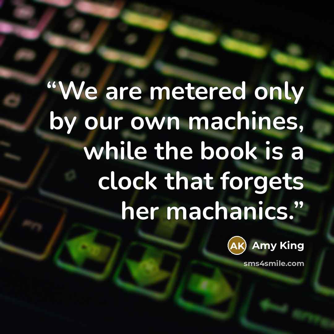 “We are metered only by our own machines, while the book is a clock that forgets her machanics.” quote by Amy King