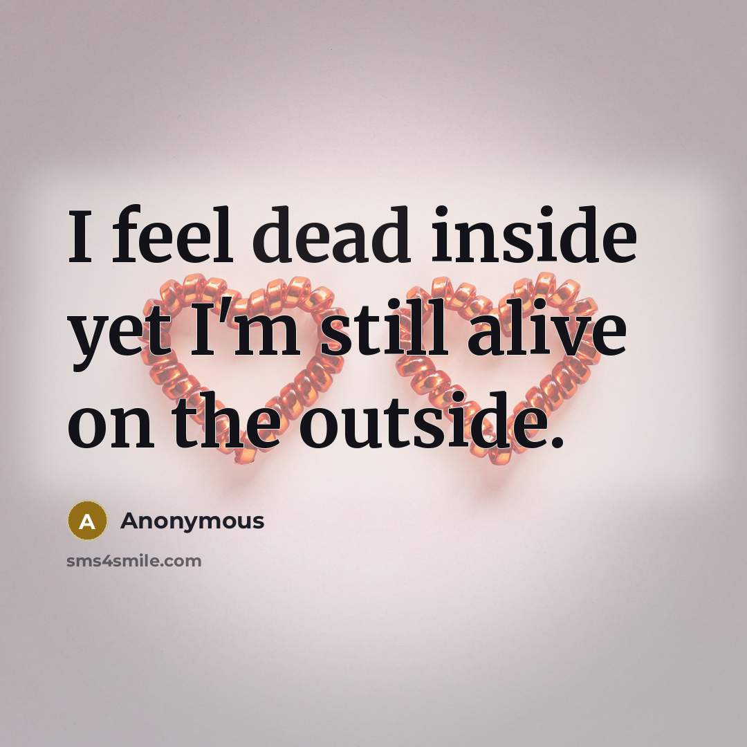 “I feel dead inside yet I'm still alive on the outside.” quote by Anonymous