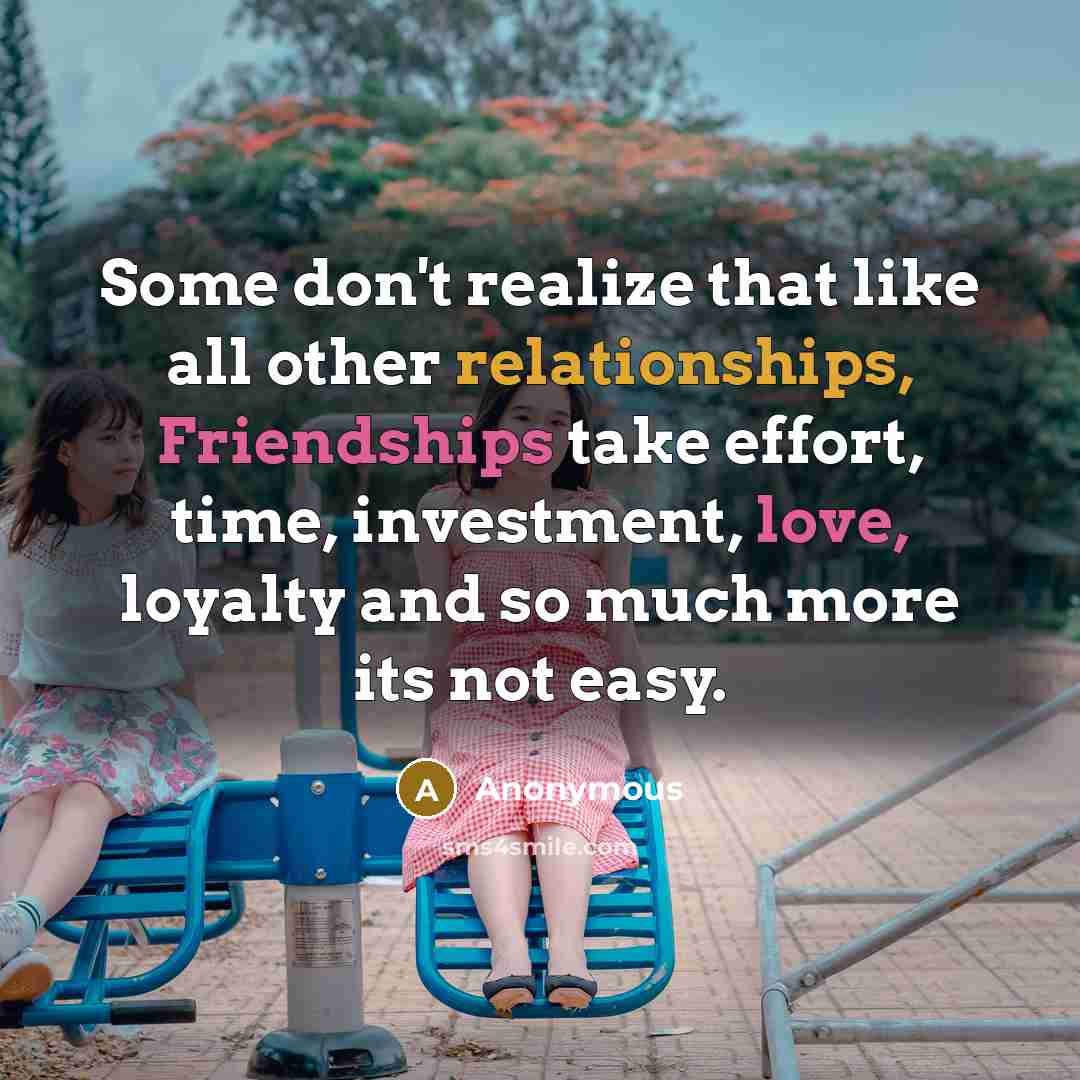 “Some don't realize that like all other relationships, Friendships take effort, time, investment, love, loyalty and so much more its not easy.” quote by Anonymous