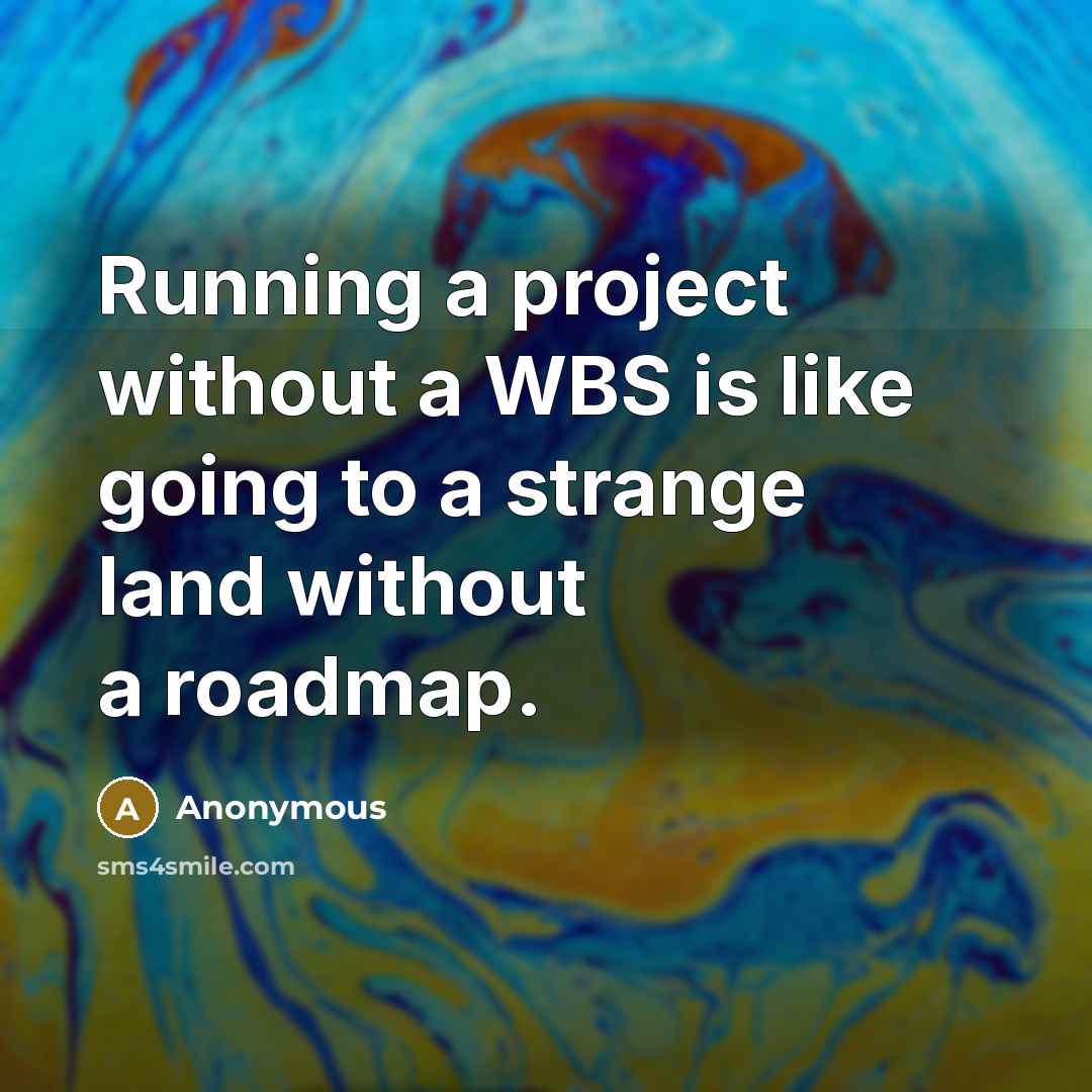 “Running a project without a WBS is like going to a strange land without a roadmap.” quote by Anonymous