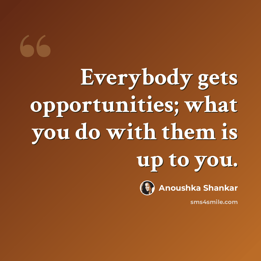 “Everybody gets opportunities; what you do with them is up to you.” quote by Anoushka Shankar