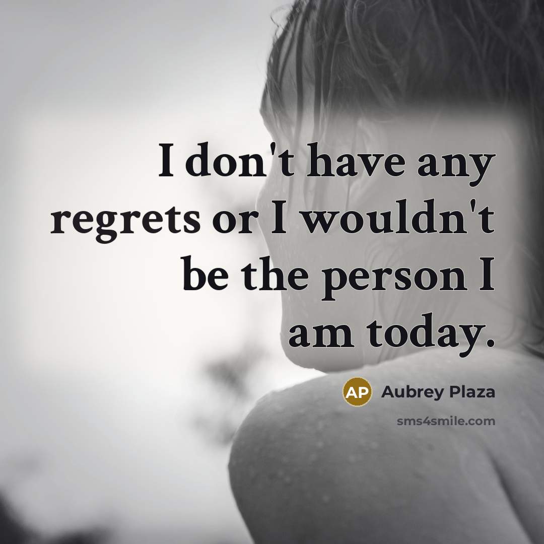 “I don't have any regrets or I wouldn't be the person I am today.” quote by Aubrey Plaza