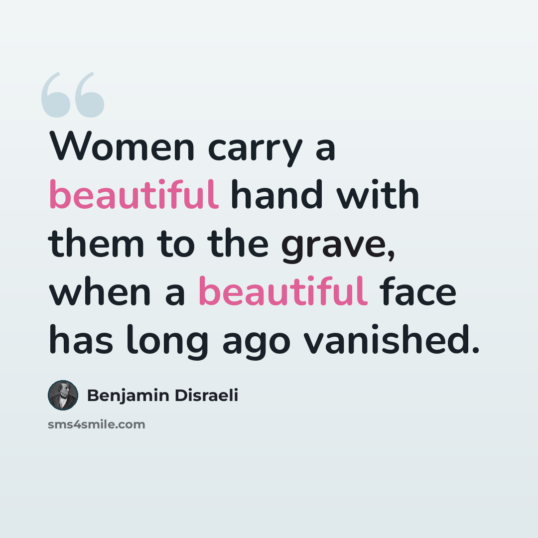 “Women carry a beautiful hand with them to the grave, when a beautiful face has long ago vanished.” quote by Benjamin Disraeli