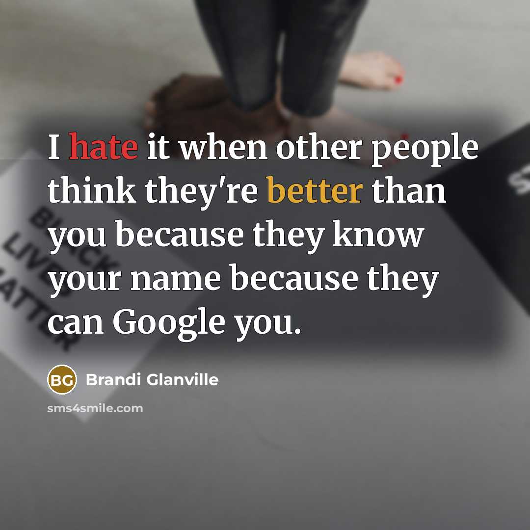“I hate it when other people think they're better than you because they know your name because they can Google you.” quote by Brandi Glanville