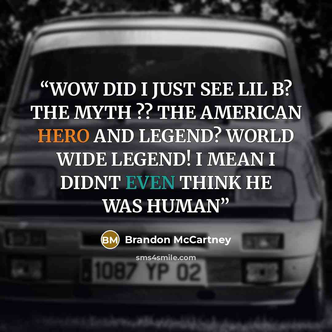 “WOW DID I JUST SEE LIL B? THE MYTH ?? THE AMERICAN HERO AND LEGEND? WORLD WIDE LEGEND! I MEAN I DIDNT EVEN THINK HE WAS HUMAN” quote by Brandon McCartney