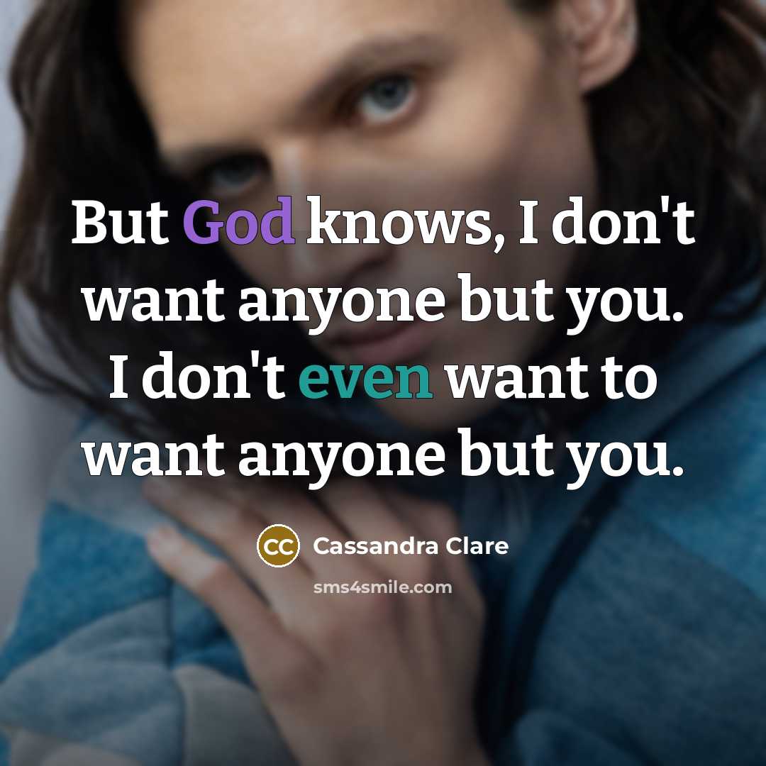 “But God knows, I don't want anyone but you. I don't even want to want anyone but you.” quote by Cassandra Clare