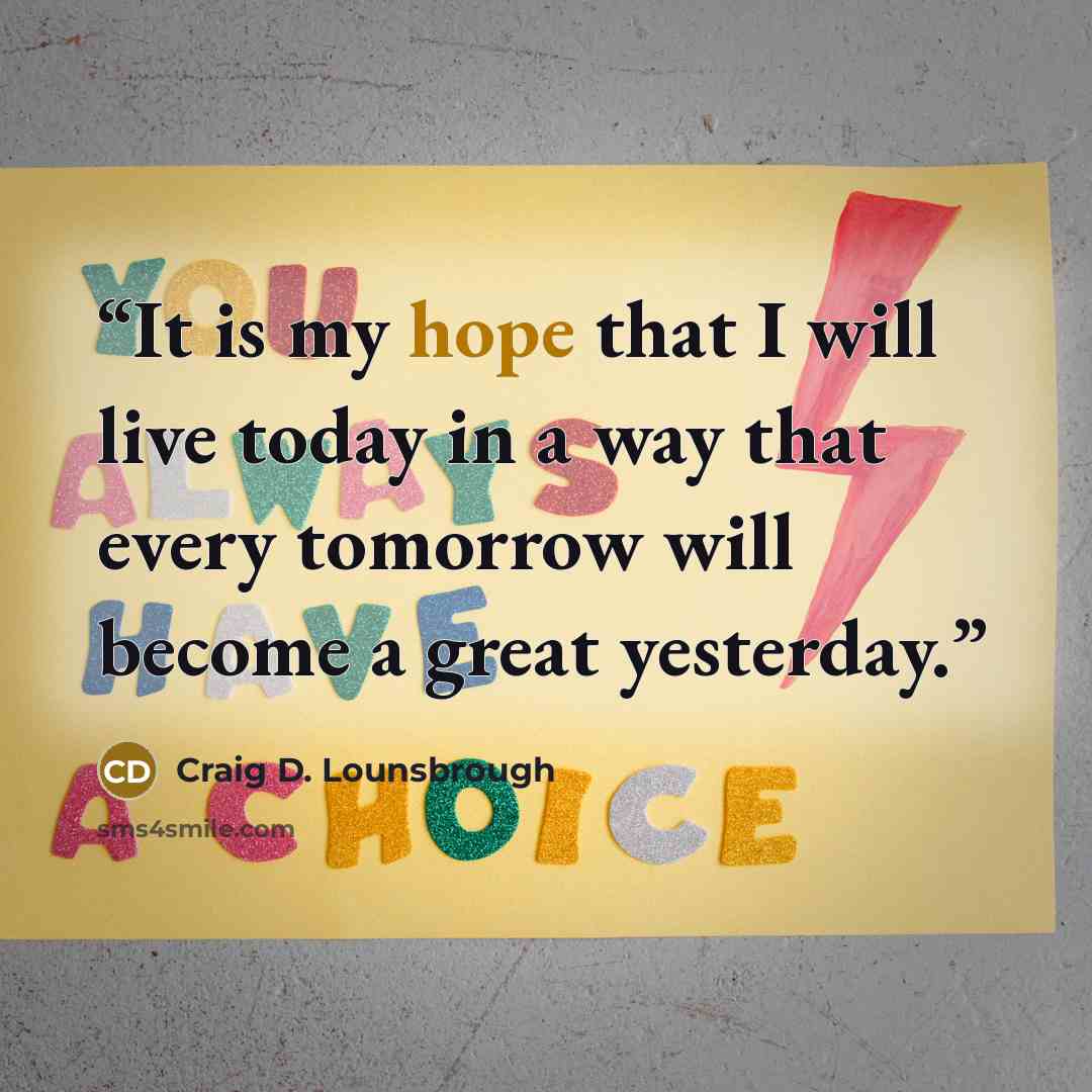 “It is my hope that I will live today in a way that every tomorrow will become a great yesterday.” quote by Craig D. Lounsbrough