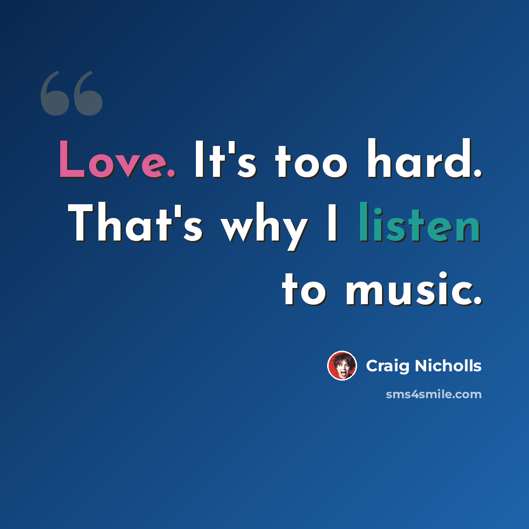 “Love. It's too hard. That's why I listen to music.” quote by Craig Nicholls