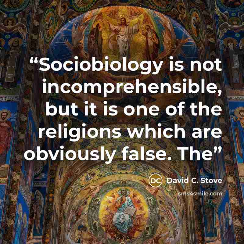 “Sociobiology is not incomprehensible, but it is one of the religions which are obviously false. The” quote by David C. Stove