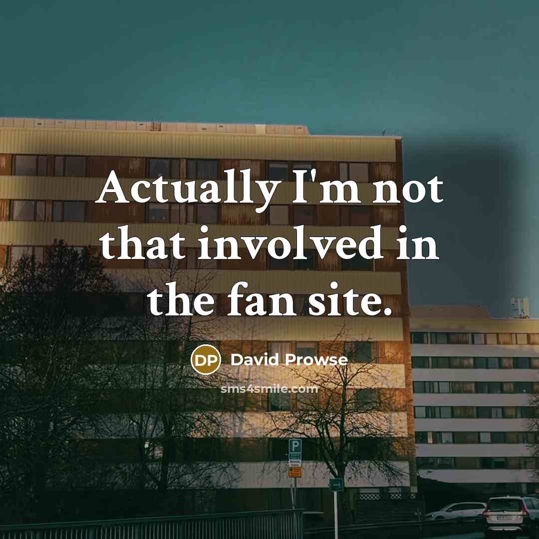 “Actually I'm not that involved in the fan site.” quote by David Prowse