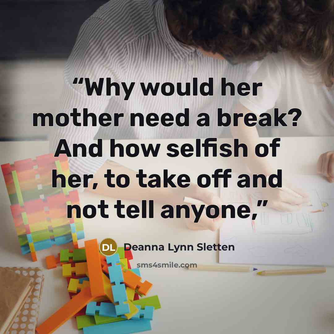 “Why would her mother need a break? And how selfish of her, to take off and not tell anyone,” quote by Deanna Lynn Sletten