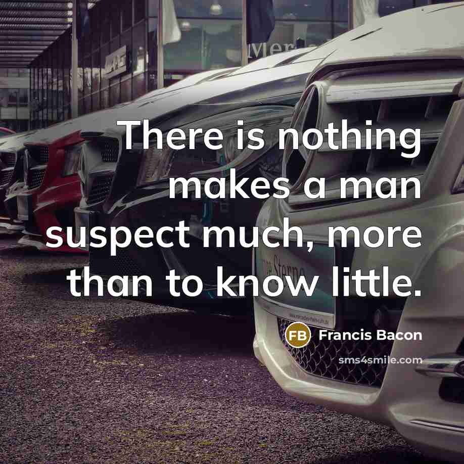 “There is nothing makes a man suspect much, more than to know little.” quote by Francis Bacon