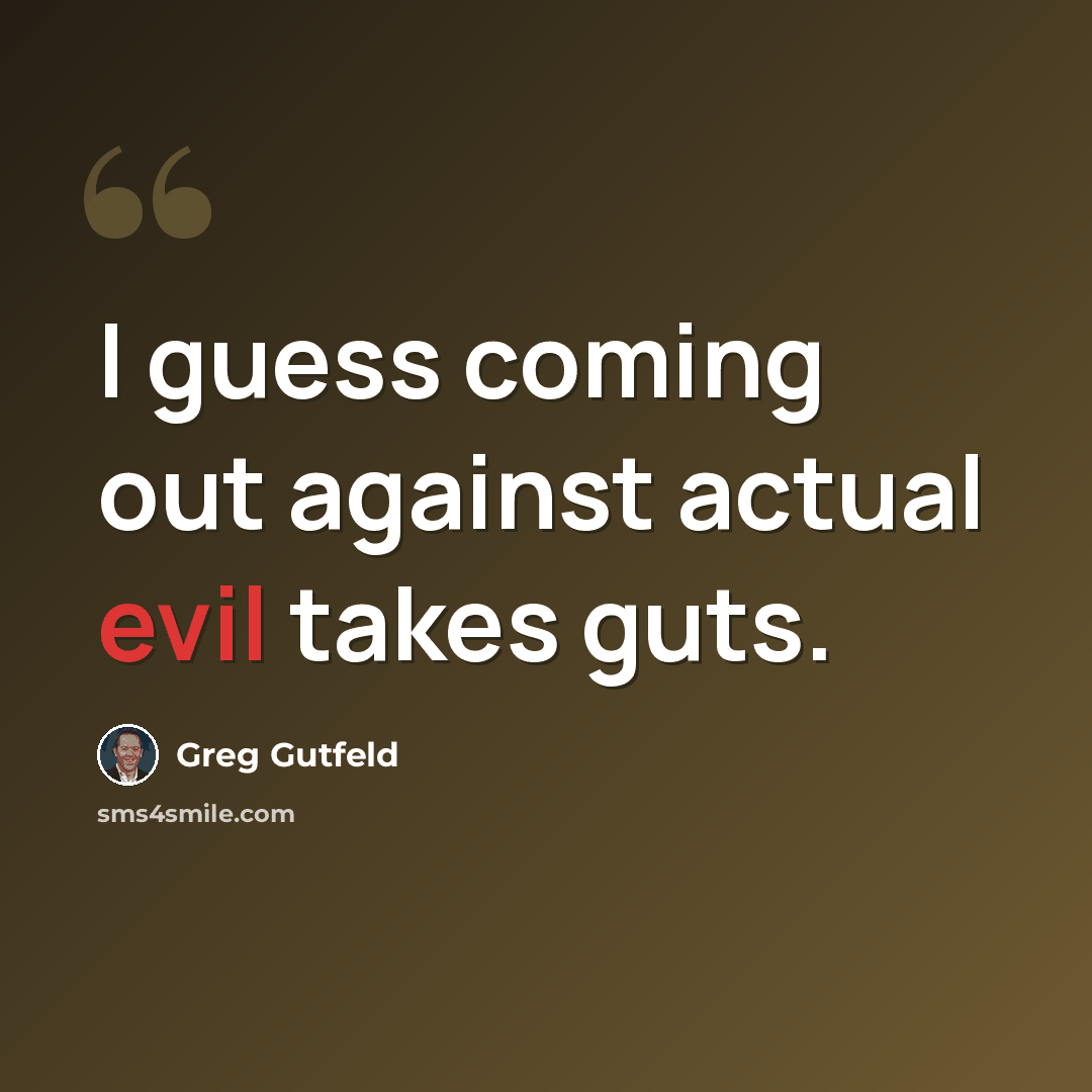 “I guess coming out against actual evil takes guts.” quote by Greg Gutfeld