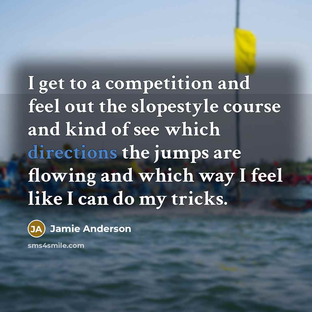 “I get to a competition and feel out the slopestyle course and kind of see which directions the jumps are flowing and which way I feel like I can do my tricks.” quote by Jamie Anderson