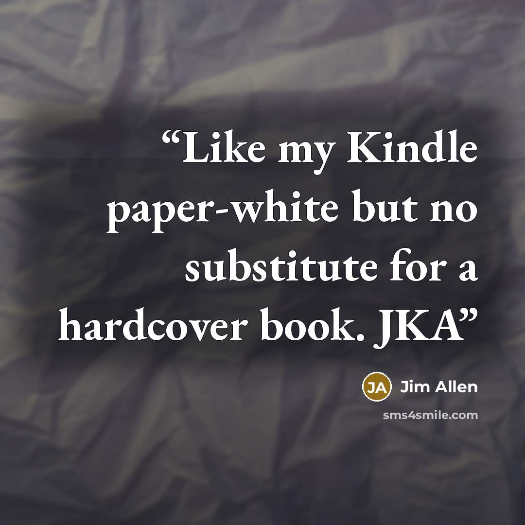 “Like my Kindle paper-white but no substitute for a hardcover book. JKA” quote by Jim Allen