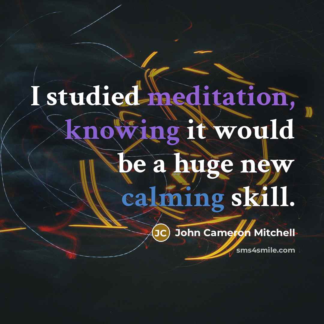 “I studied meditation, knowing it would be a huge new calming skill.” quote by John Cameron Mitchell