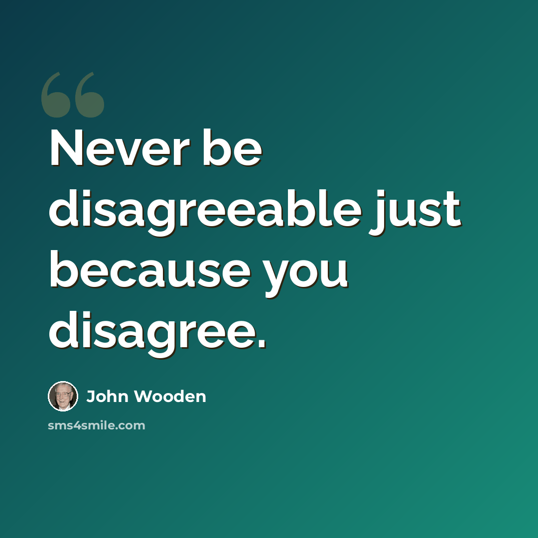 “Never be disagreeable just because you disagree.” quote by John Wooden