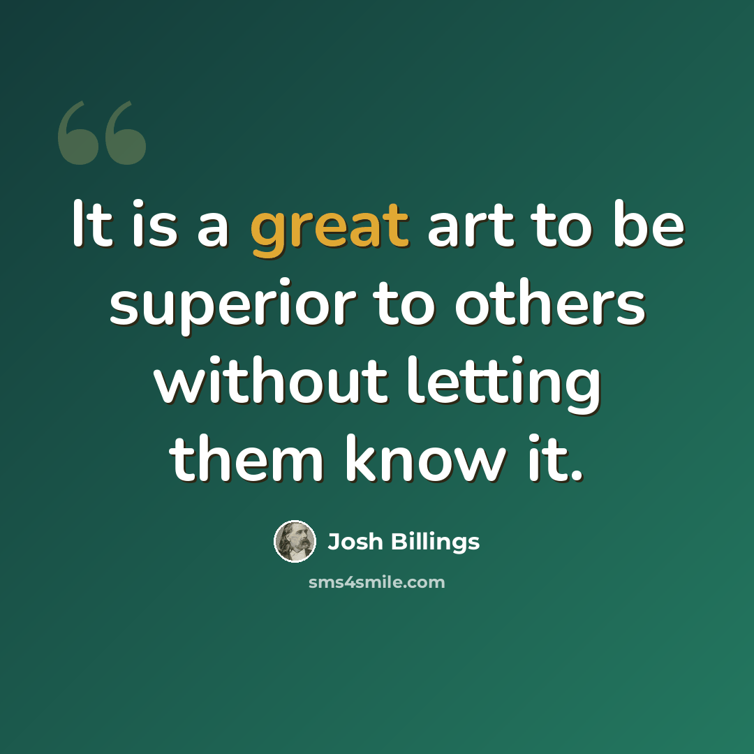“It is a great art to be superior to others without letting them know it.” quote by Josh Billings