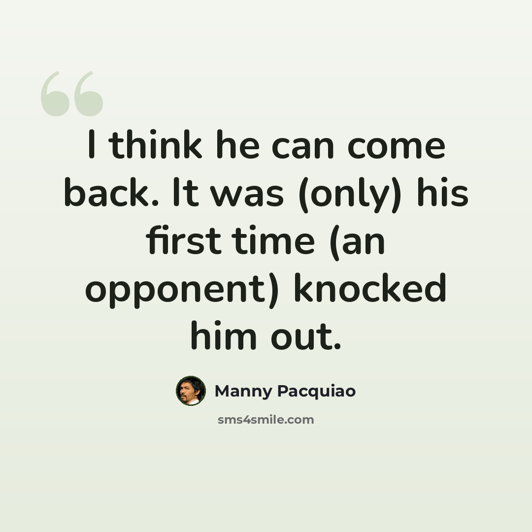 “I think he can come back. It was (only) his first time (an opponent) knocked him out.” quote by Manny Pacquiao