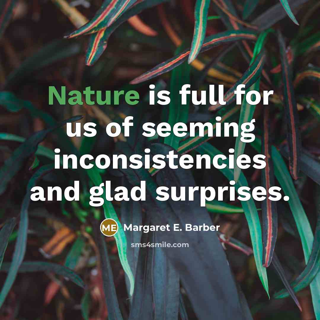 “Nature is full for us of seeming inconsistencies and glad surprises.” quote by Margaret E. Barber