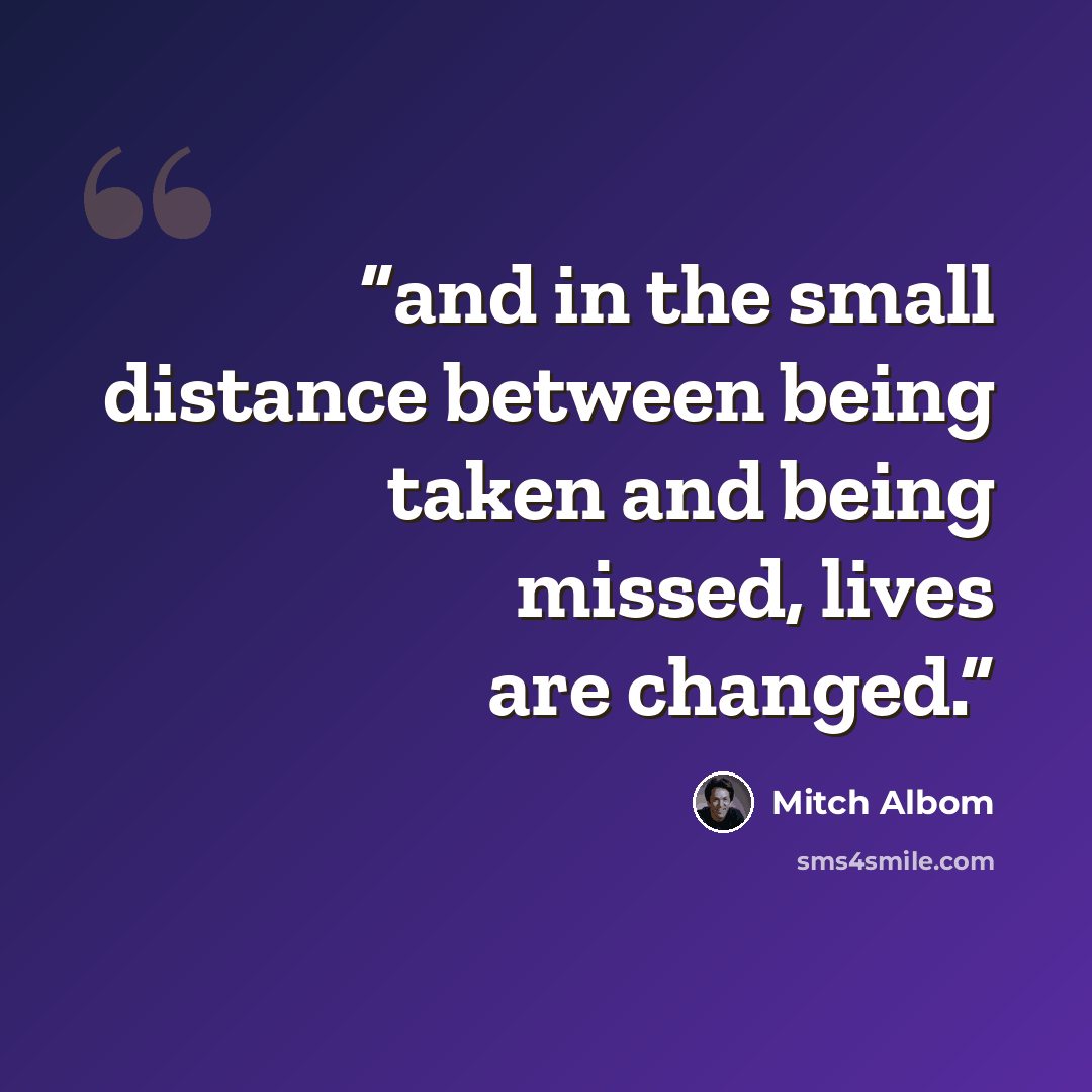 “and in the small distance between being taken and being missed, lives are changed.” quote by Mitch Albom