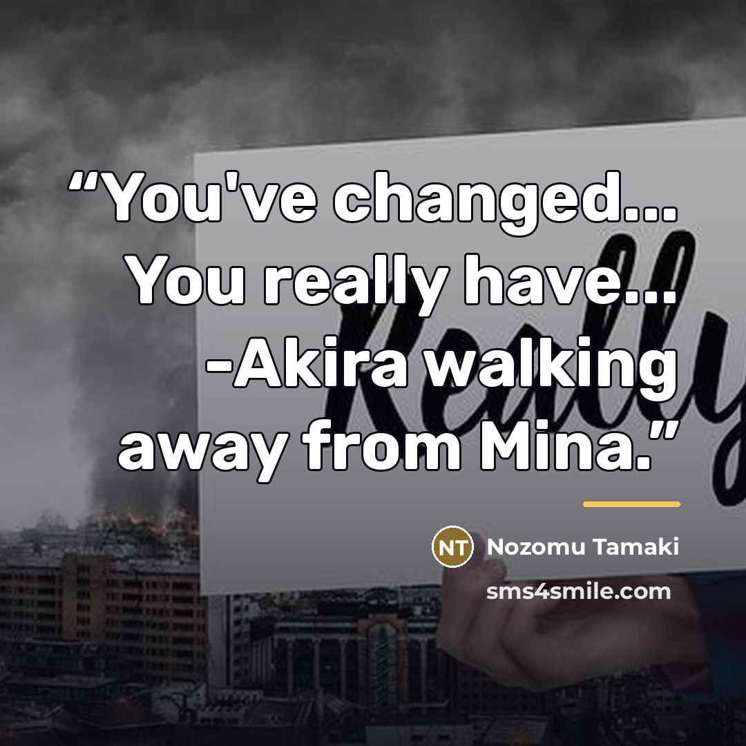“You've changed... You really have... -Akira walking away from Mina.” quote by Nozomu Tamaki