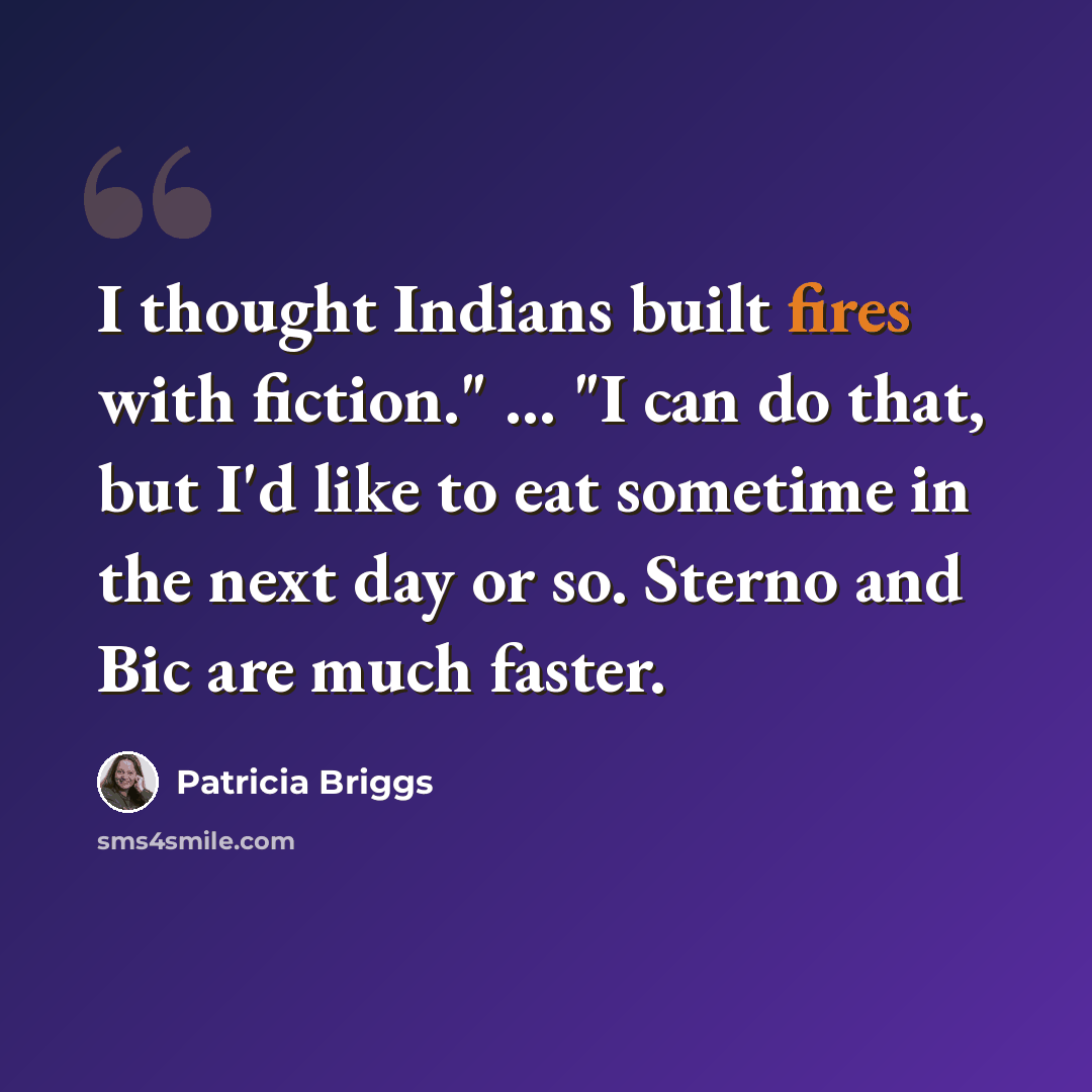 “I thought Indians built fires with fiction." … "I can do that, but I'd like to eat sometime in the next day or so. Sterno and Bic are much faster.” quote by Patricia Briggs