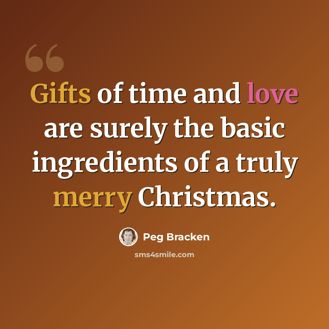 “Gifts of time and love are surely the basic ingredients of a truly merry Christmas.” quote by Peg Bracken