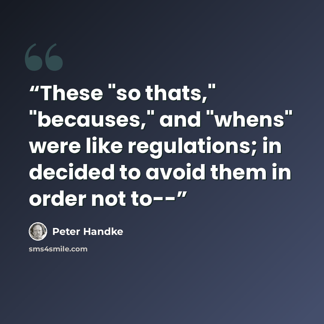 “These "so thats," "becauses," and "whens" were like regulations; in decided to avoid them in order not to--” quote by Peter Handke