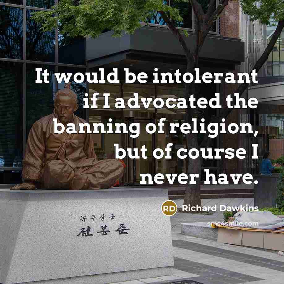 “It would be intolerant if I advocated the banning of religion, but of course I never have.” quote by Richard Dawkins