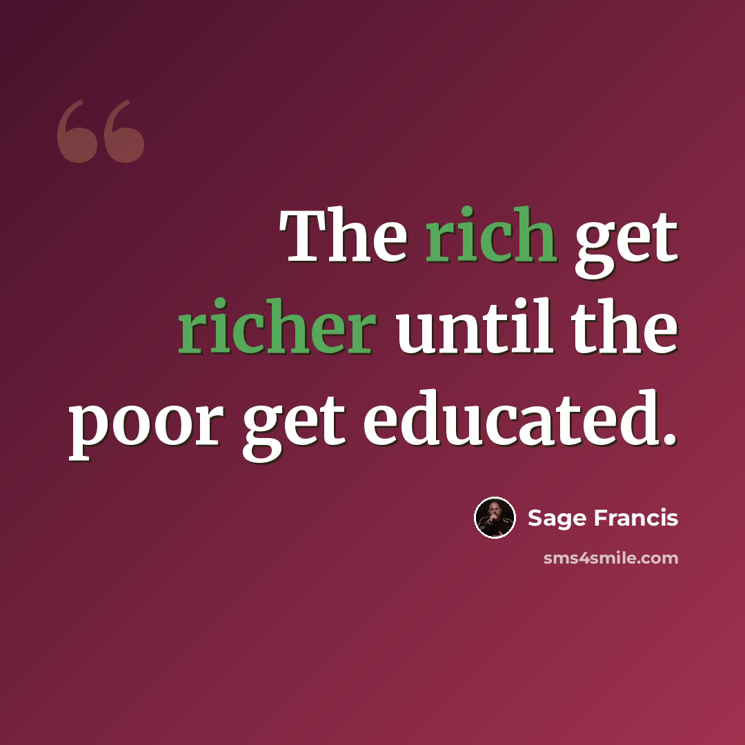 “The rich get richer until the poor get educated.” quote by Sage Francis