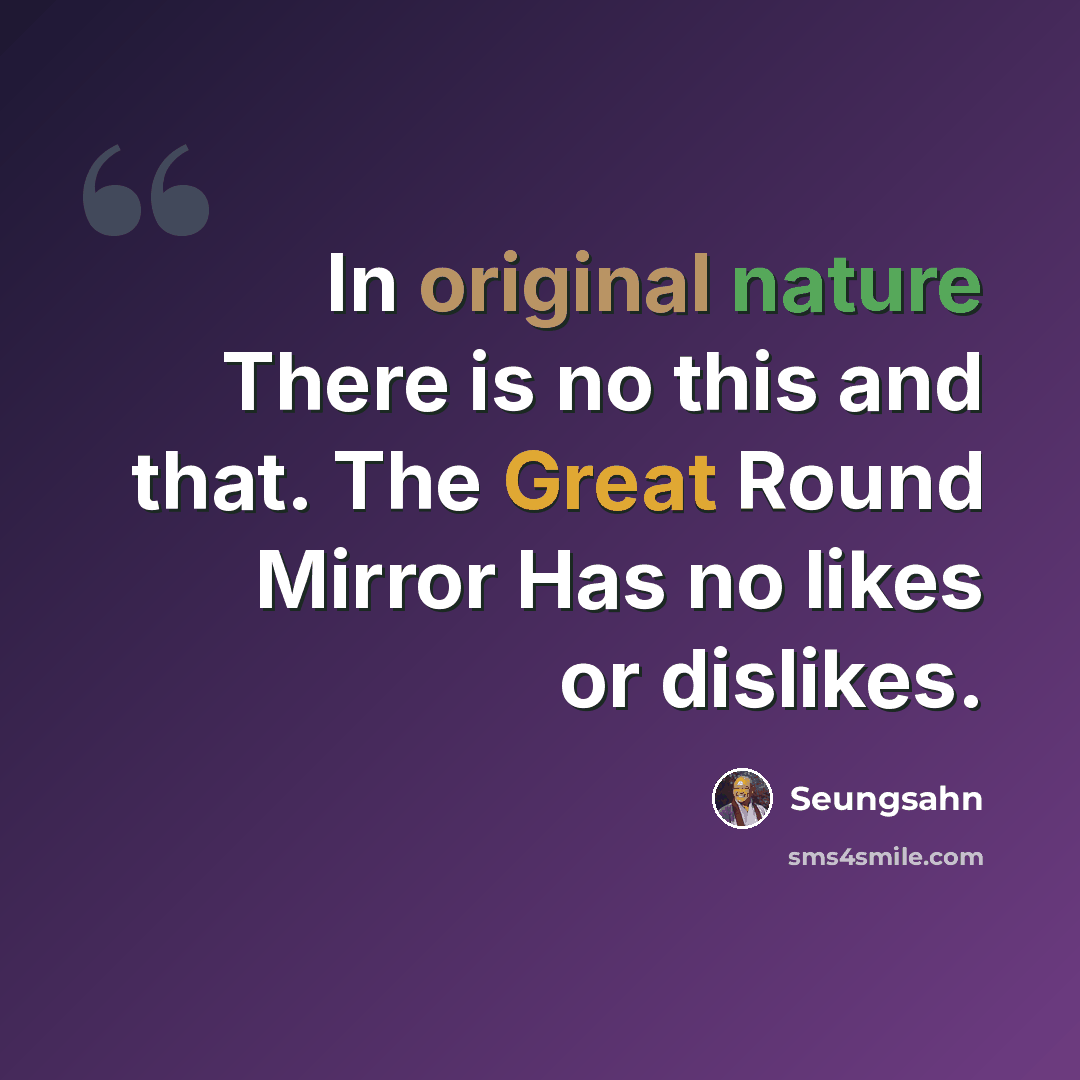 “In original nature There is no this and that. The Great Round Mirror Has no likes or dislikes.” quote by Seungsahn