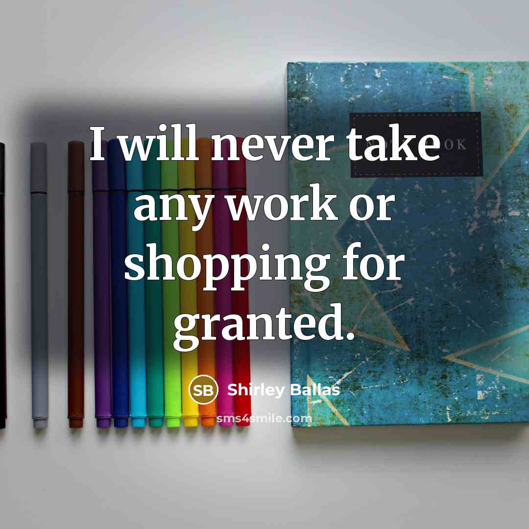 “I will never take any work or shopping for granted.” quote by Shirley Ballas