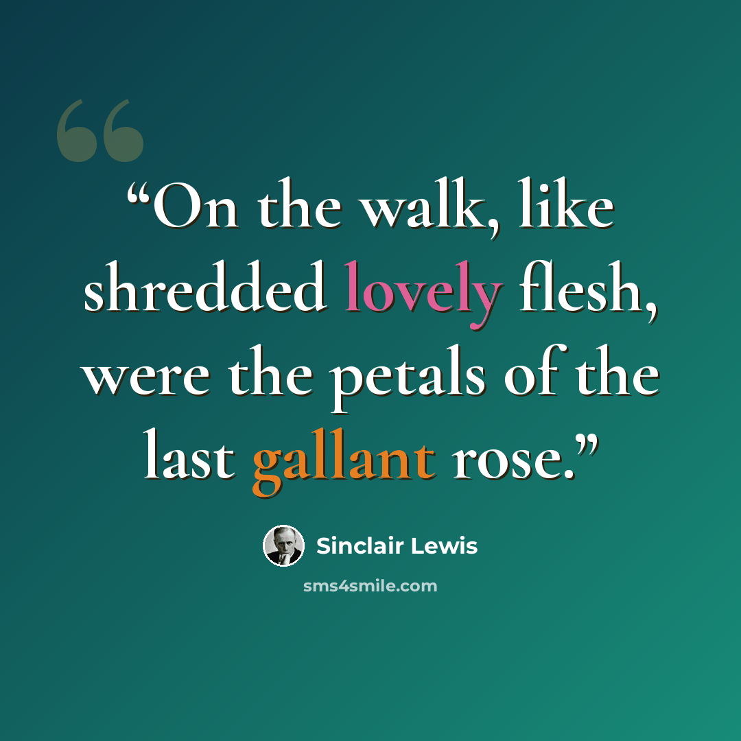 “On the walk, like shredded lovely flesh, were the petals of the last gallant rose.” quote by Sinclair Lewis
