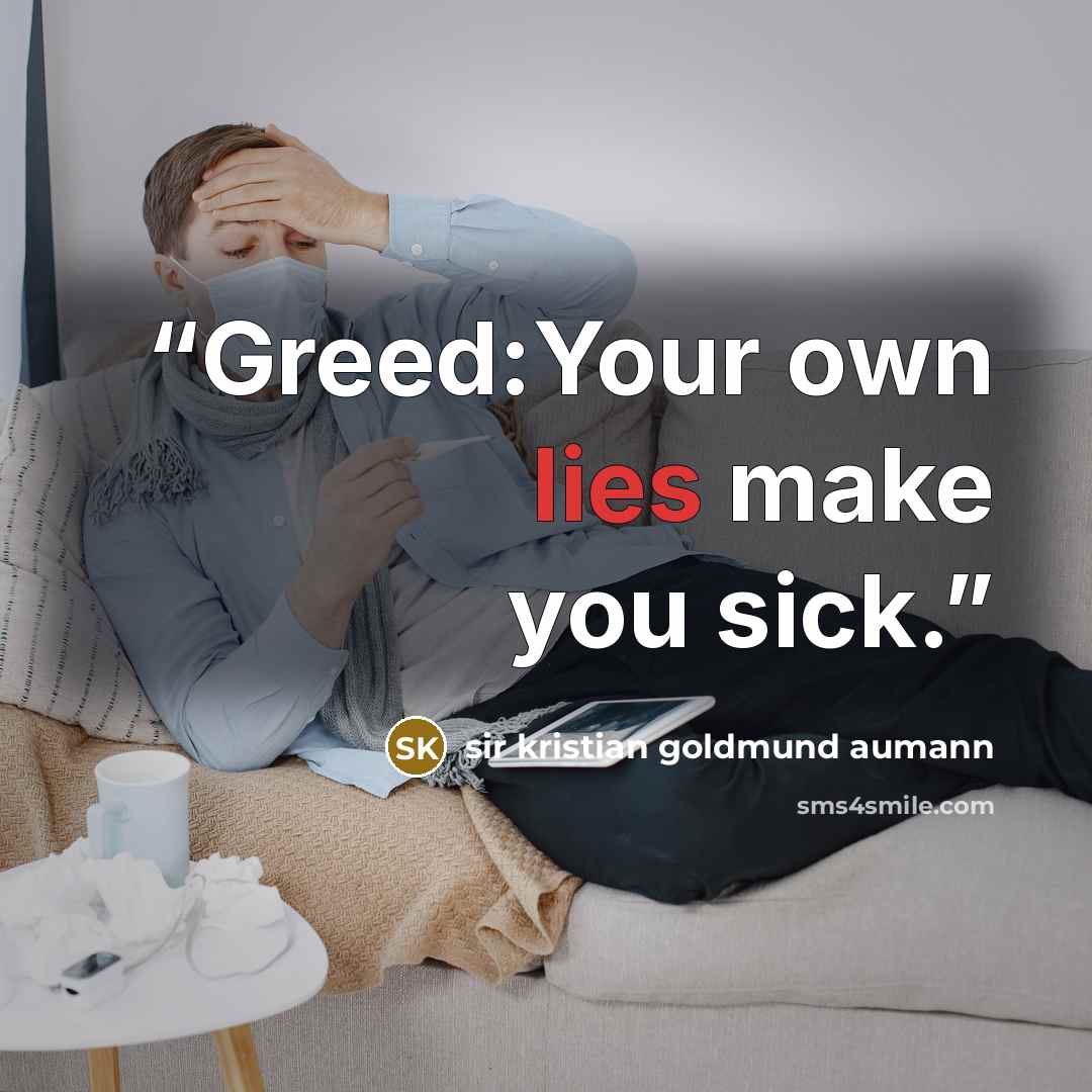 “Greed:Your own lies make you sick.” quote by sir kristian goldmund aumann
