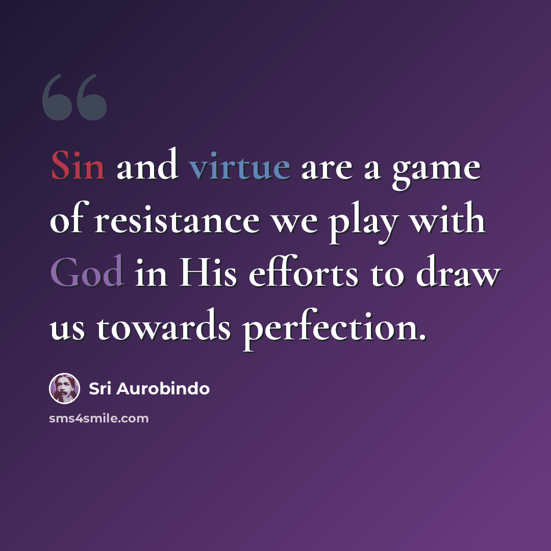 “Sin and virtue are a game of resistance we play with God in His efforts to draw us towards perfection.” quote by Sri Aurobindo