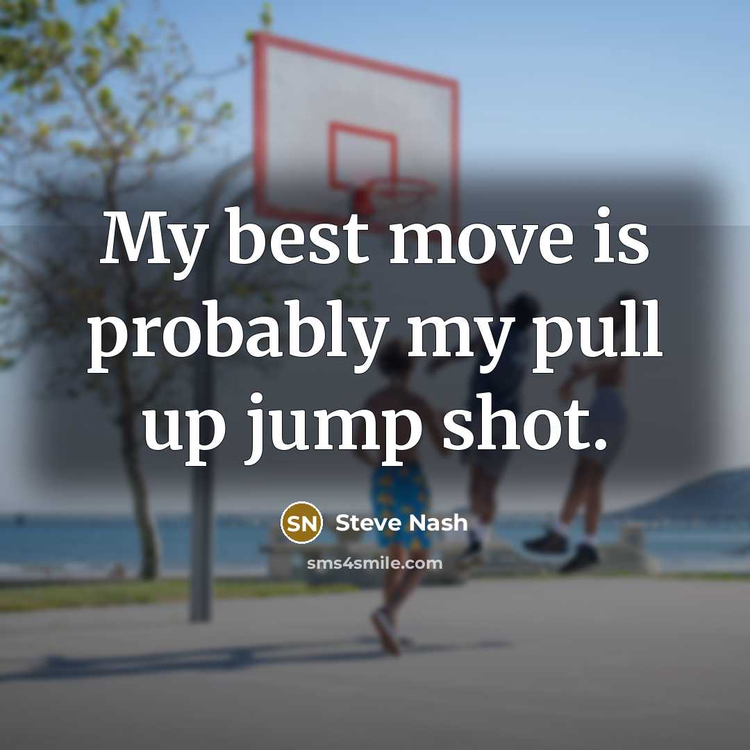 “My best move is probably my pull up jump shot.” quote by Steve Nash