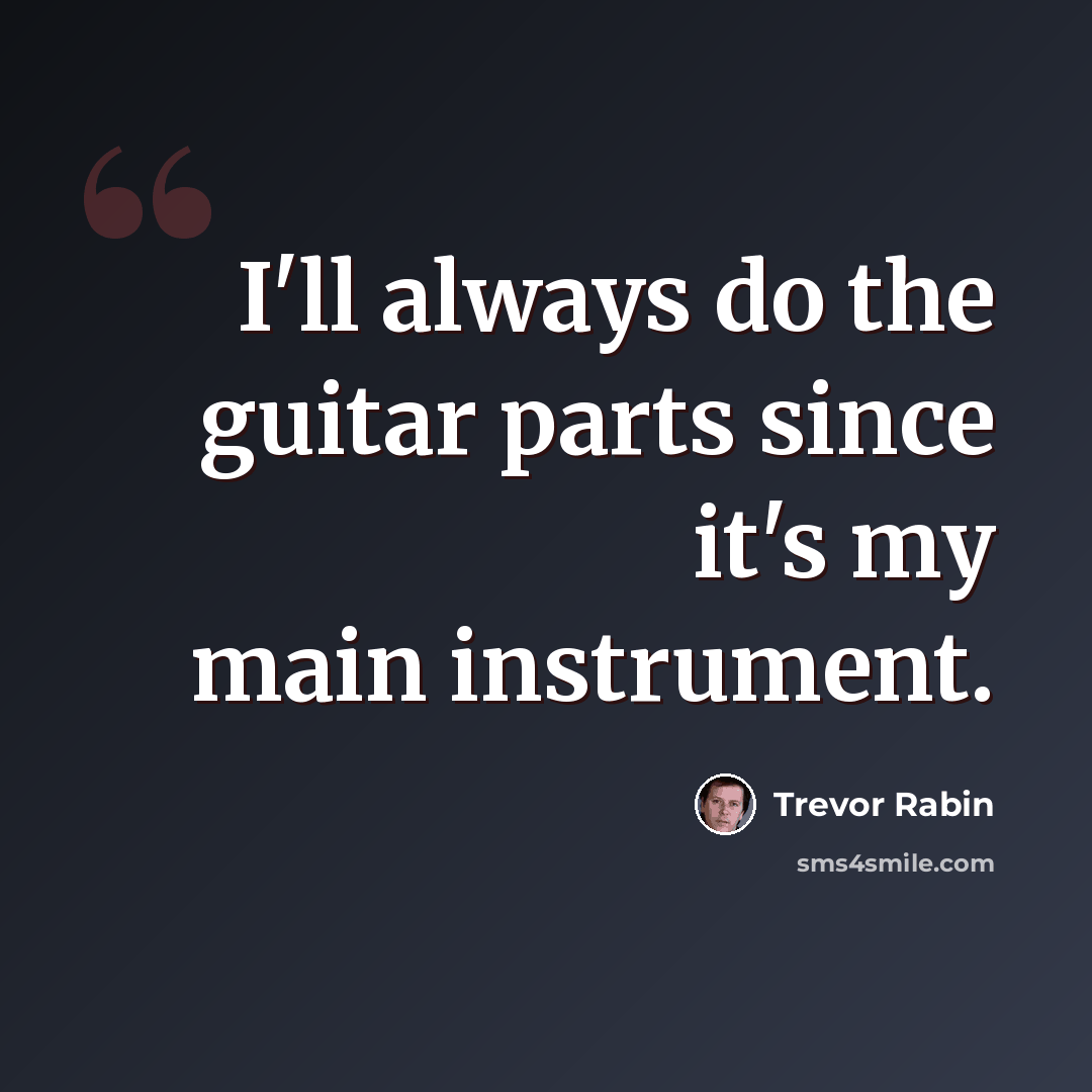 “I'll always do the guitar parts since it's my main instrument.” quote by Trevor Rabin