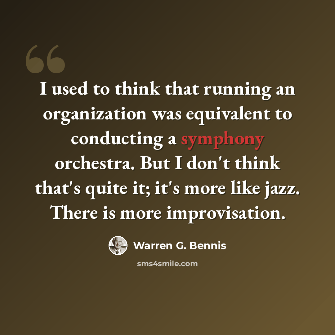 “I used to think that running an organization was equivalent to conducting a symphony orchestra. But I don't think that's quite it; it's more like jazz. There is more improvisation.” quote by Warren G. Bennis