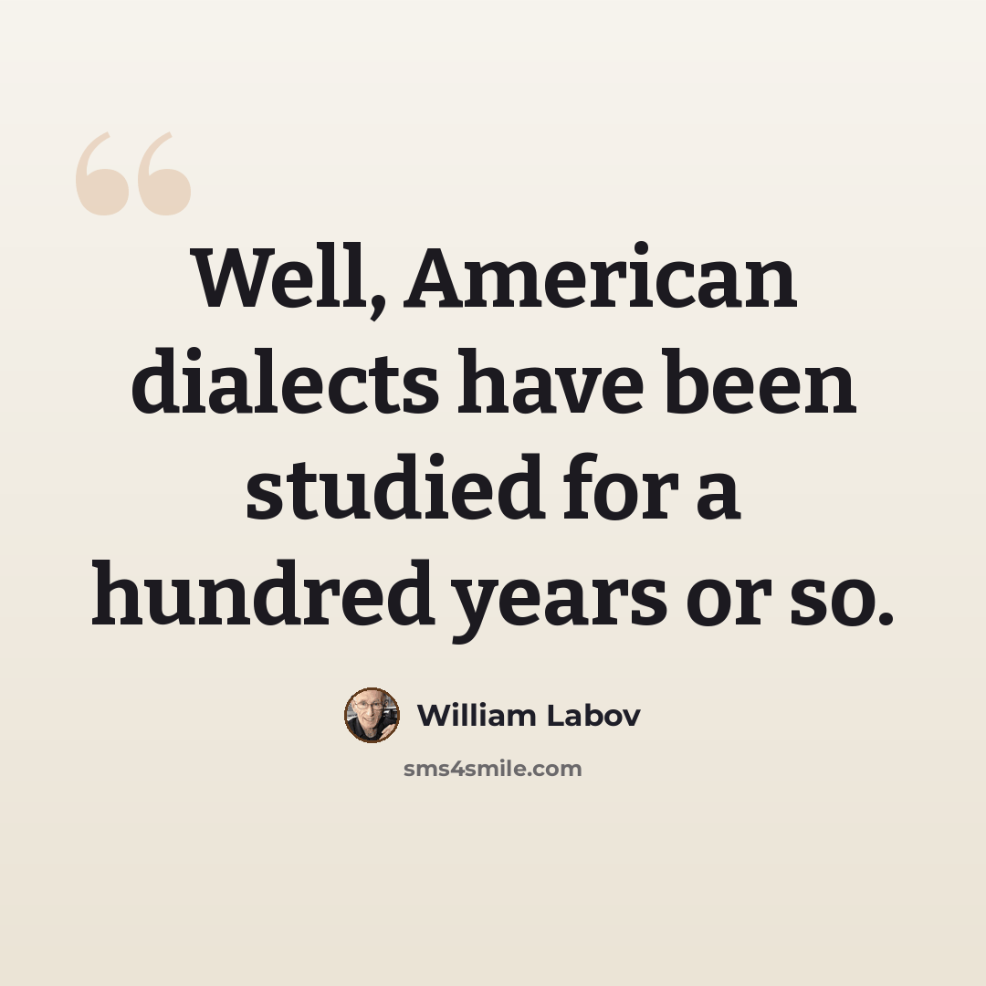“Well, American dialects have been studied for a hundred years or so.” quote by William Labov