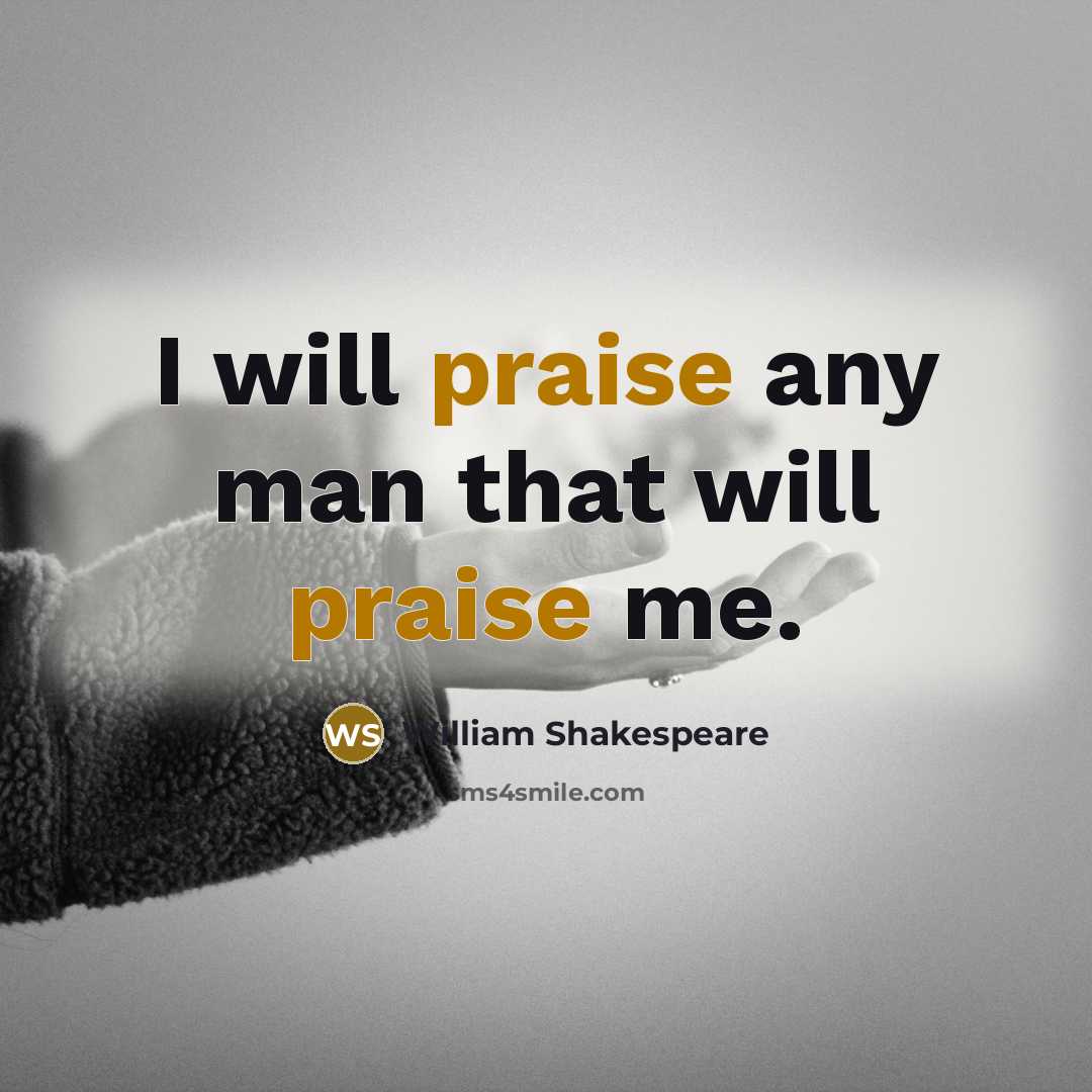 “I will praise any man that will praise me.” quote by William Shakespeare