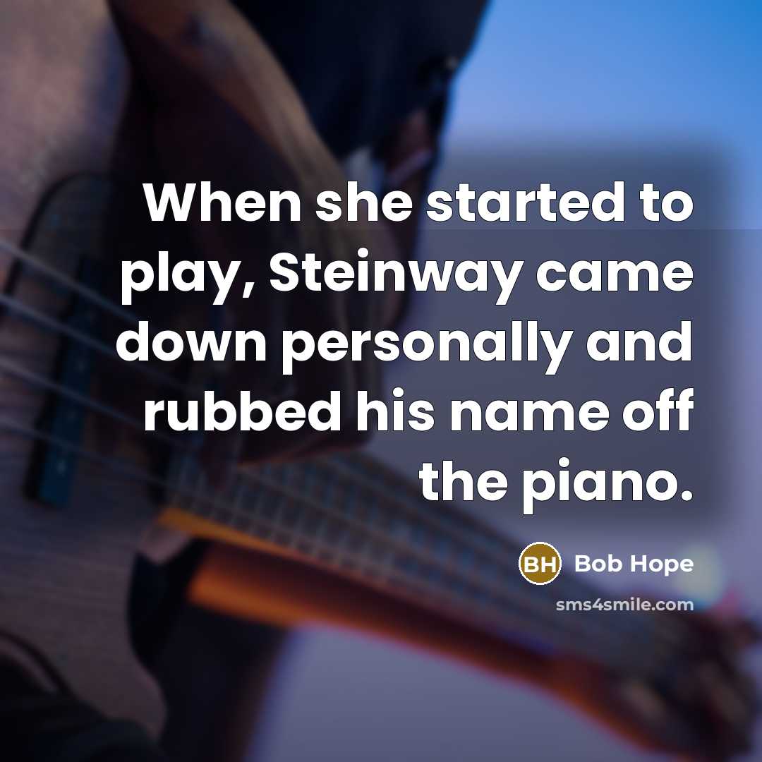 “When she started to play, Steinway came down personally and rubbed his name off the piano.” quote by Bob Hope