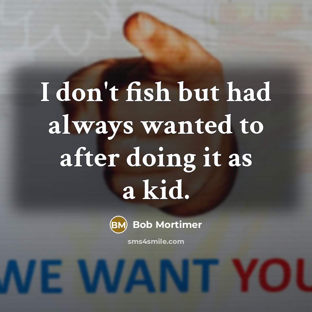 “I don't fish but had always wanted to after doing it as a kid.” quote by Bob Mortimer