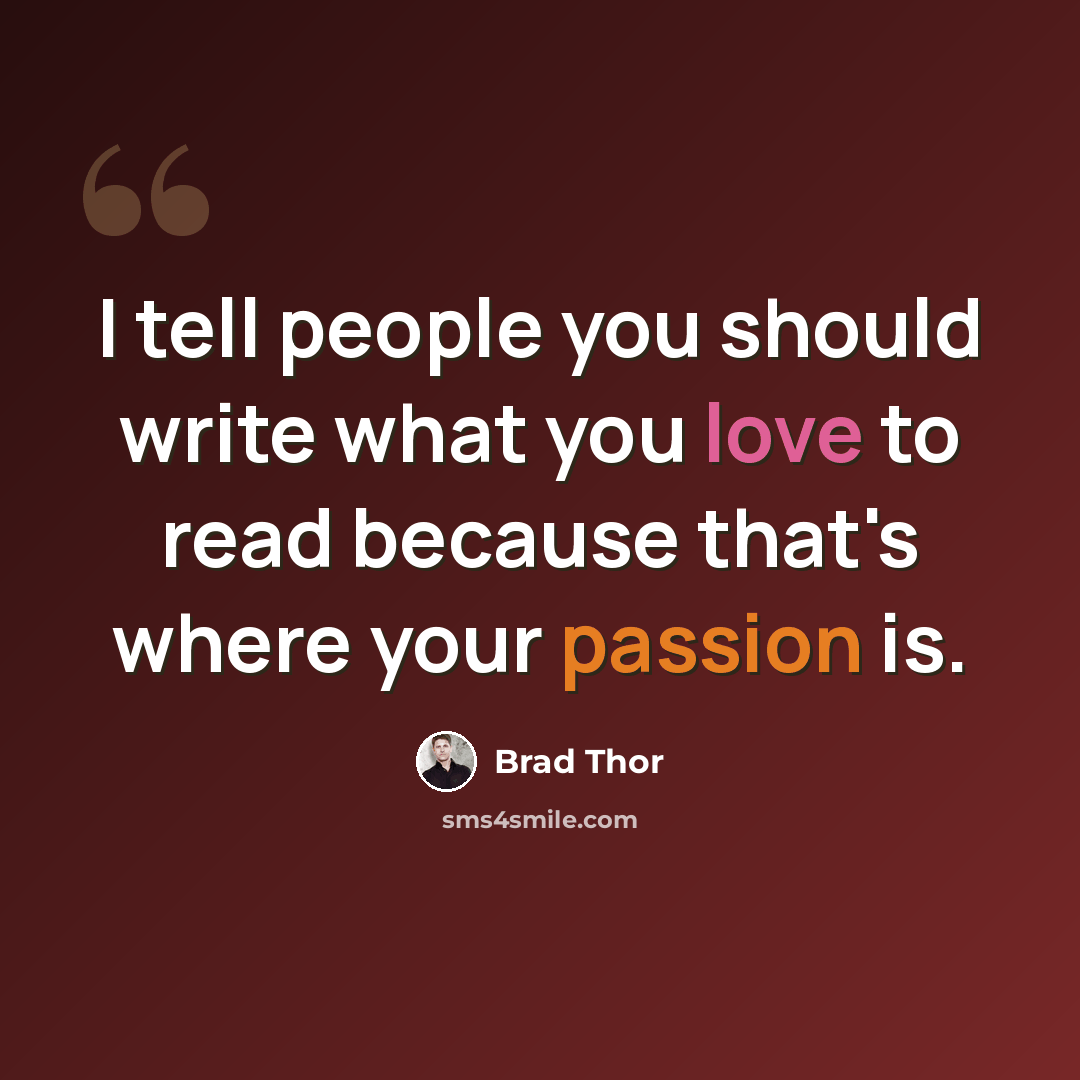 “I tell people you should write what you love to read because that's where your passion is.” quote by Brad Thor