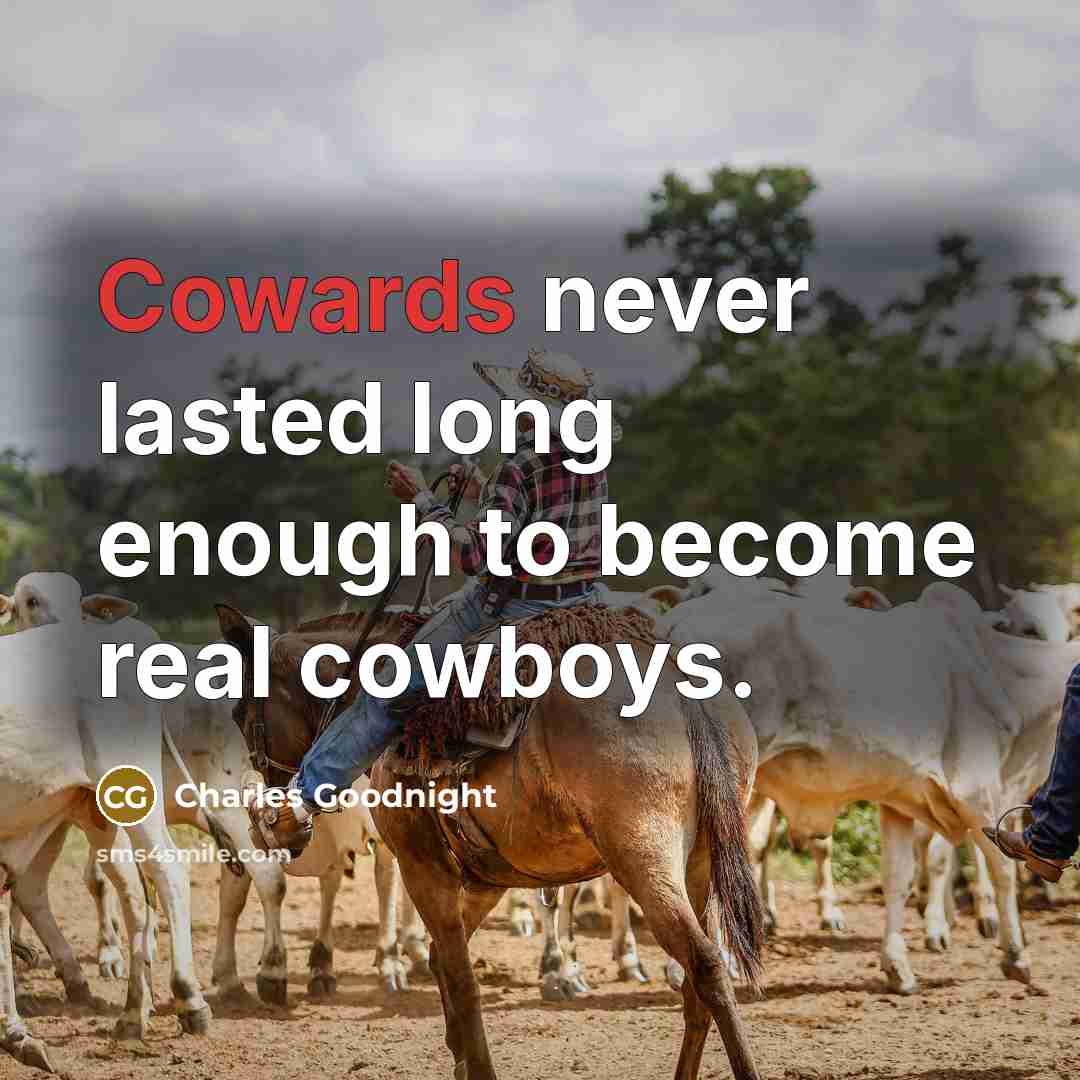 “Cowards never lasted long enough to become real cowboys.” quote by Charles Goodnight