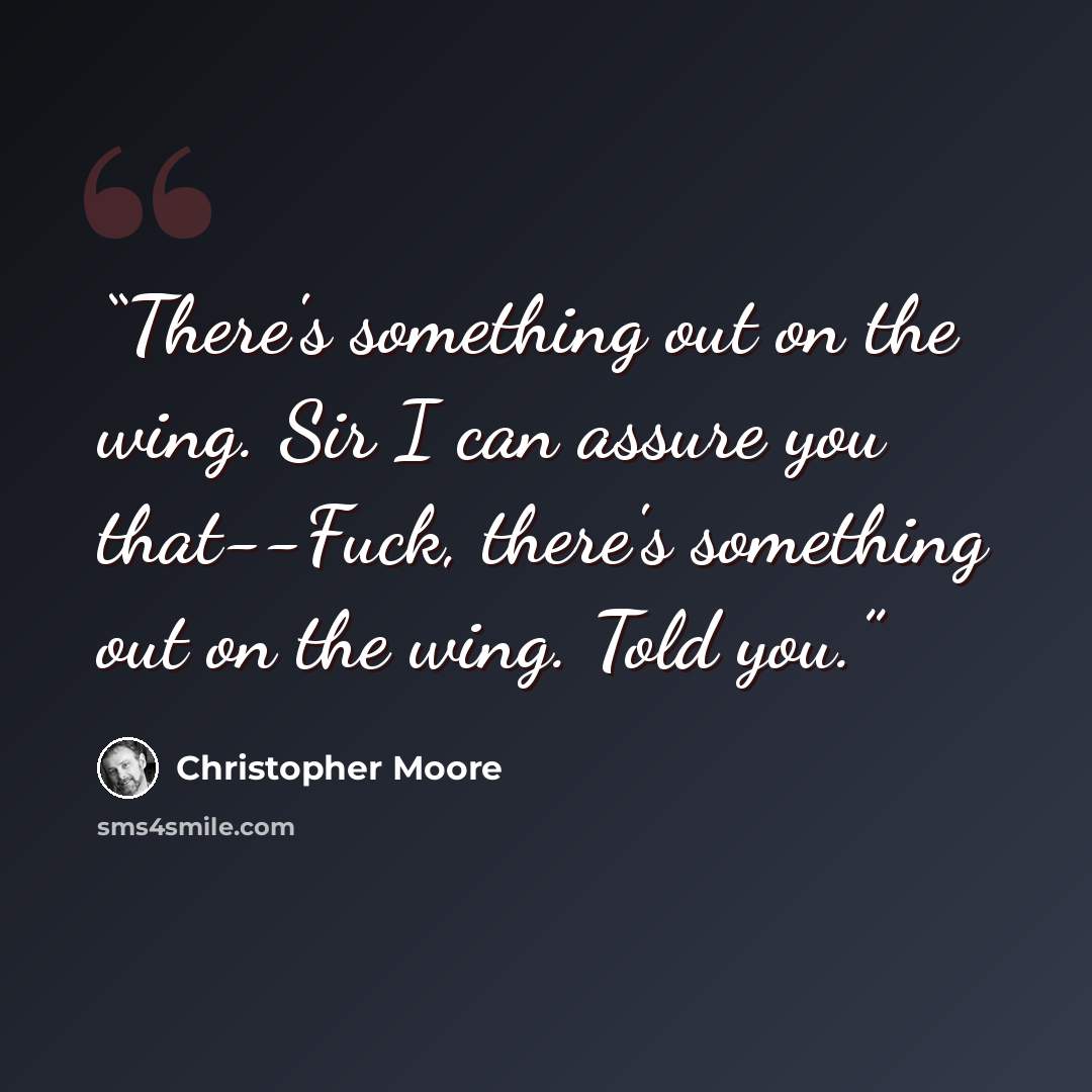 “There's something out on the wing. Sir I can assure you that--Fuck, there's something out on the wing. Told you.” quote by Christopher Moore